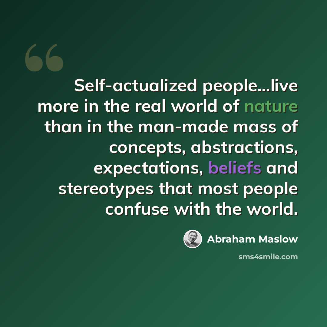 “Self-actualized people...live more in the real world of nature than in the man-made mass of concepts, abstractions, expectations, beliefs and stereotypes that most people confuse with the world.” quote by Abraham Maslow