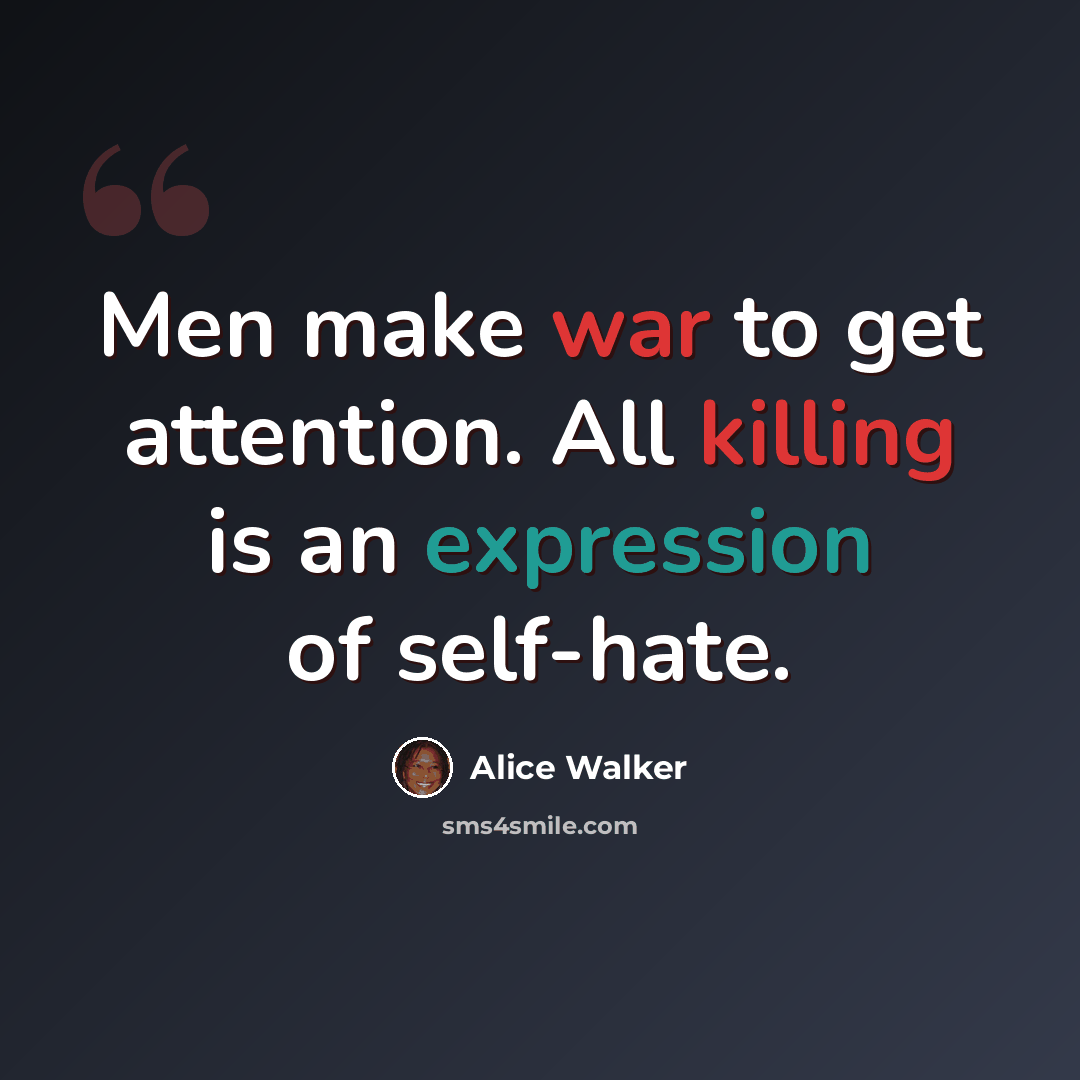 “Men make war to get attention. All killing is an expression of self-hate.” quote by Alice Walker