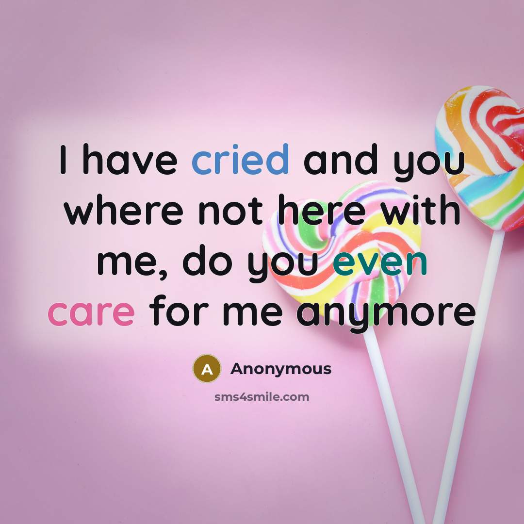 “I have cried and you where not here with me, do you even care for me anymore” quote by Anonymous