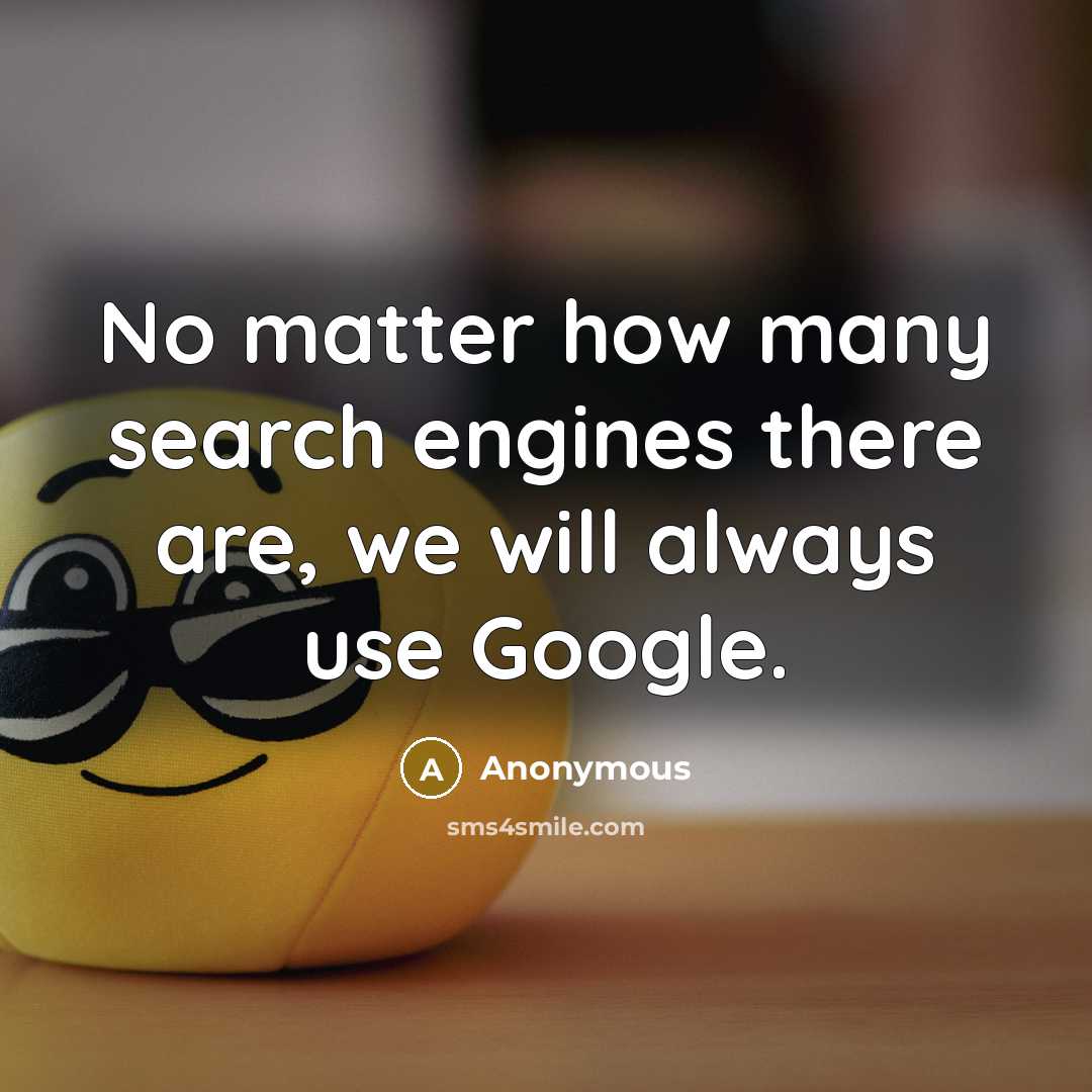 “No matter how many search engines there are, we will always use Google.” quote by Anonymous