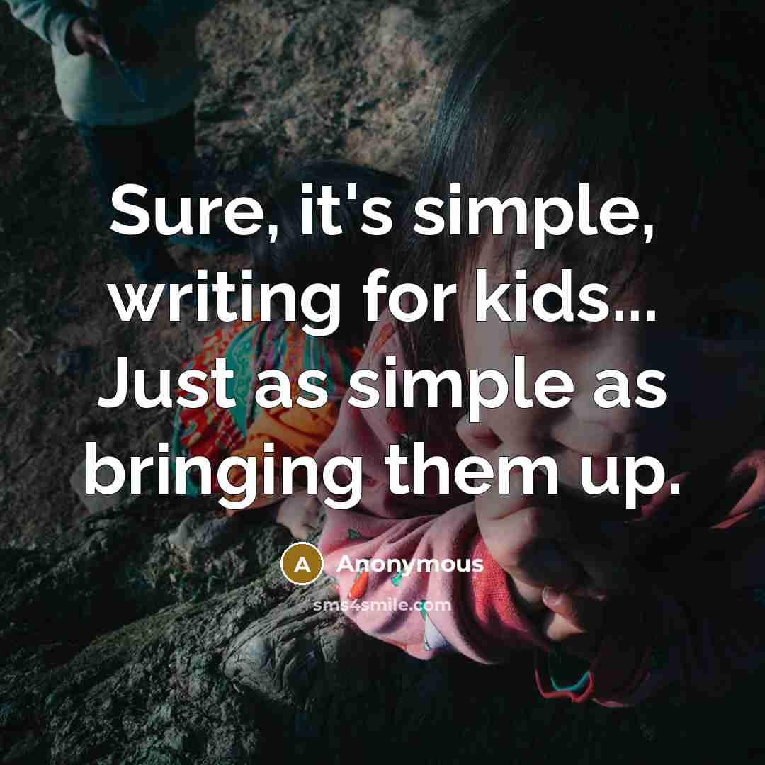 “Sure, it's simple, writing for kids... Just as simple as bringing them up.” quote by Anonymous