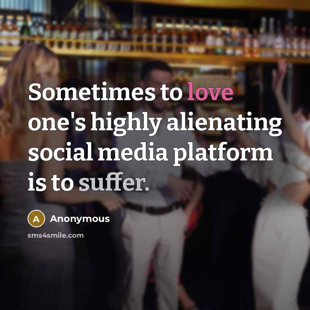 “Sometimes to love one's highly alienating social media platform is to suffer.” quote by Anonymous