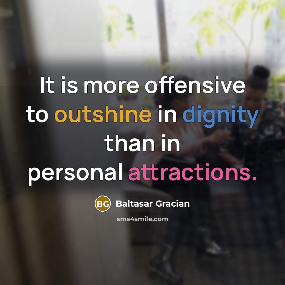 “It is more offensive to outshine in dignity than in personal attractions.” quote by Baltasar Gracian