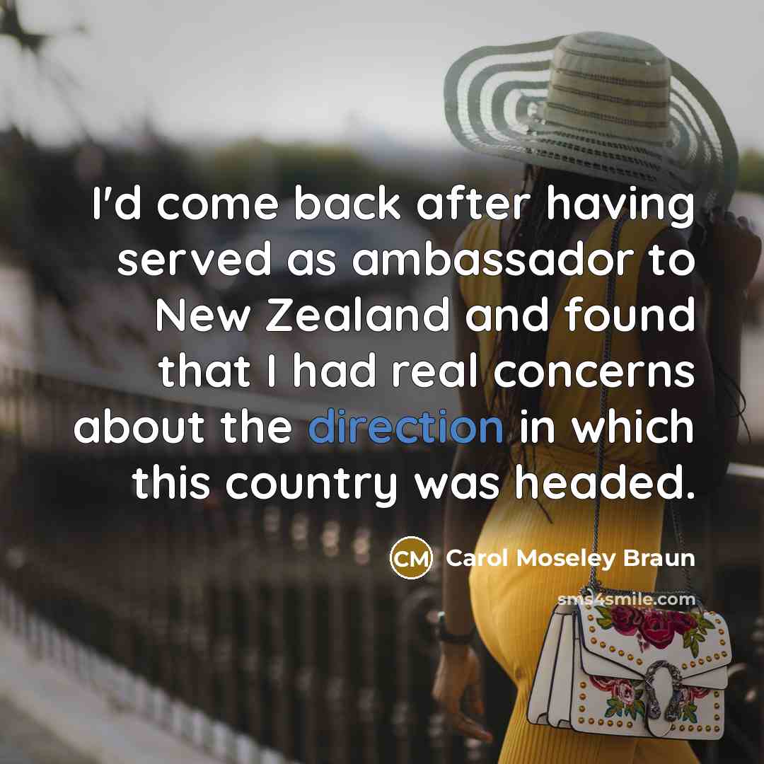“I'd come back after having served as ambassador to New Zealand and found that I had real concerns about the direction in which this country was headed.” quote by Carol Moseley Braun