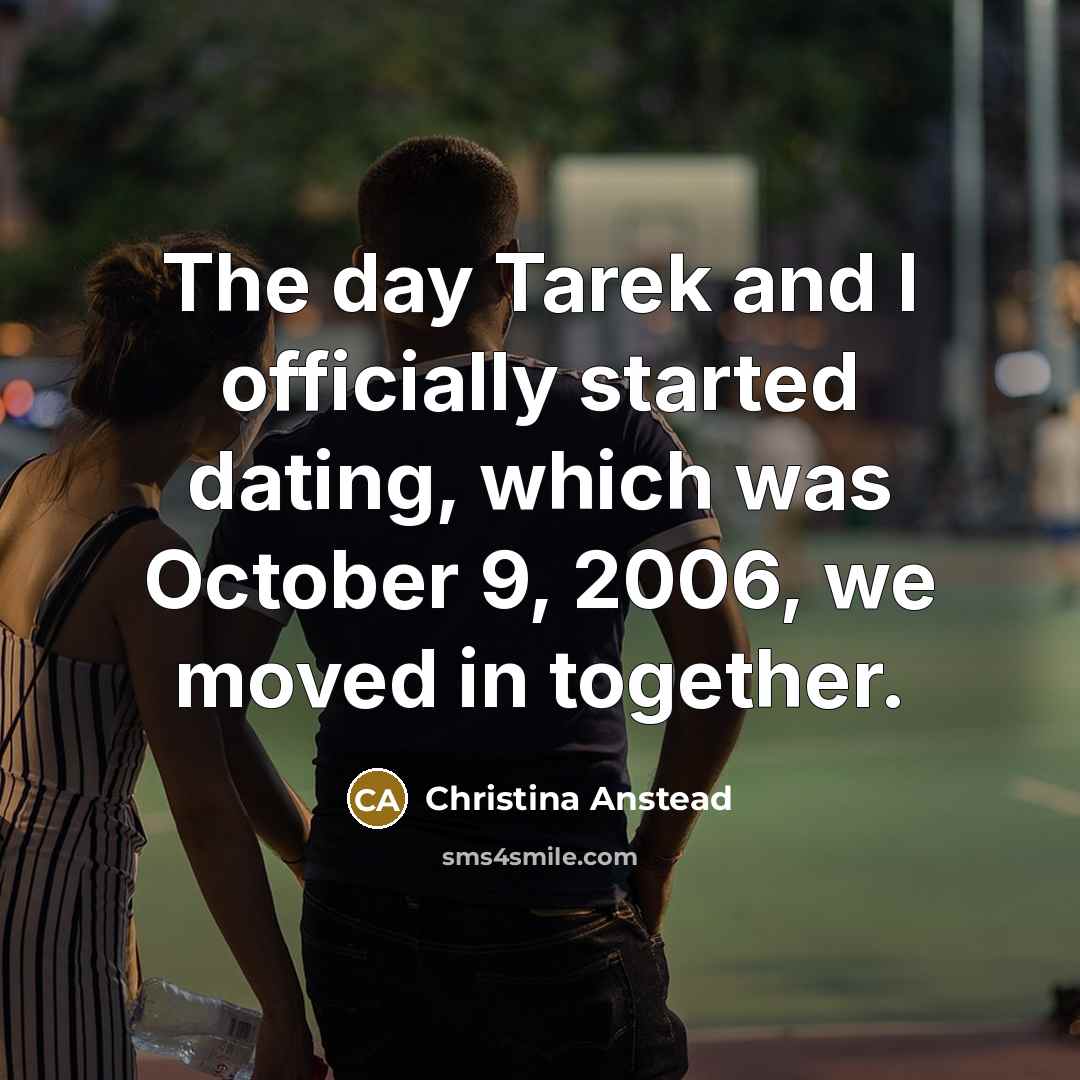 “The day Tarek and I officially started dating, which was October 9, 2006, we moved in together.” quote by Christina Anstead