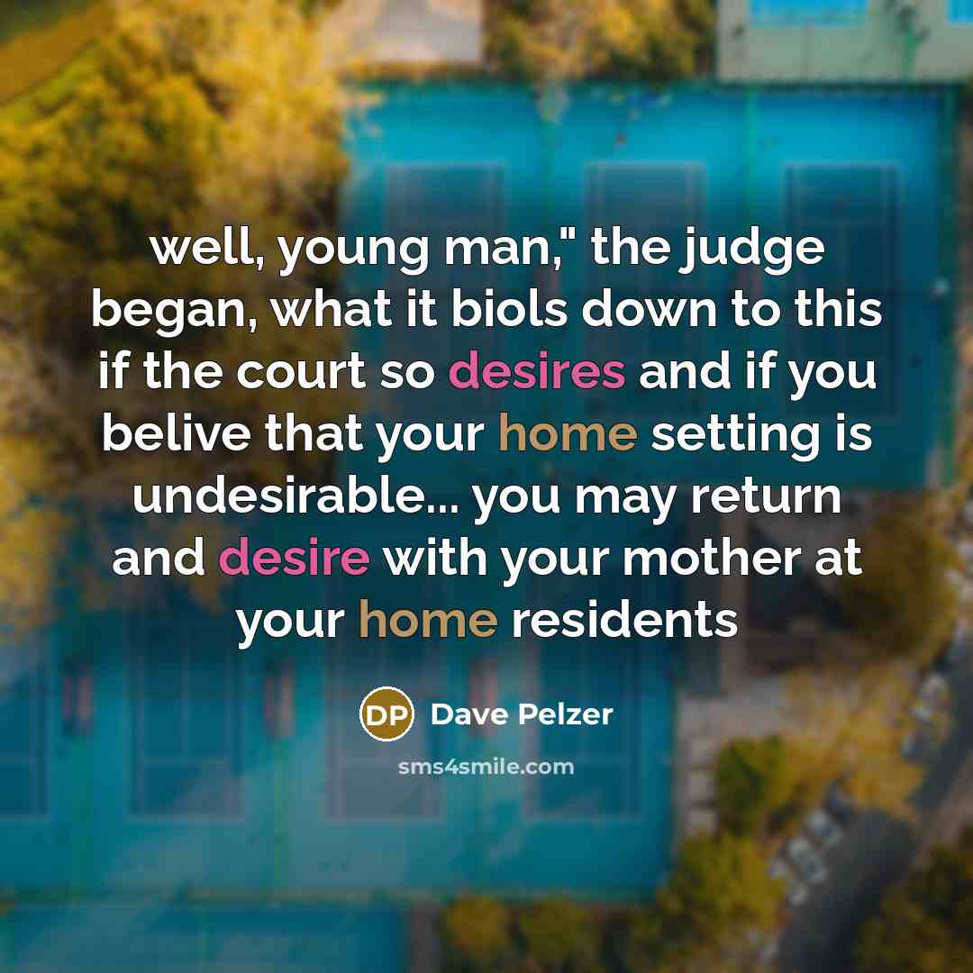 “well, young man," the judge began, what it biols down to this if the court so desires and if you belive that your home setting is undesirable... you may return and desire with your mother at your home residents” quote by Dave Pelzer