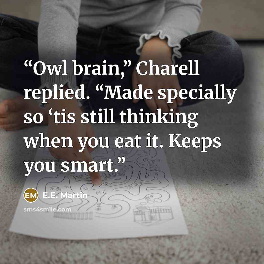 “Owl brain,” Charell replied. “Made specially so ‘tis still thinking when you eat it. Keeps you smart.” quote by E.E. Martin
