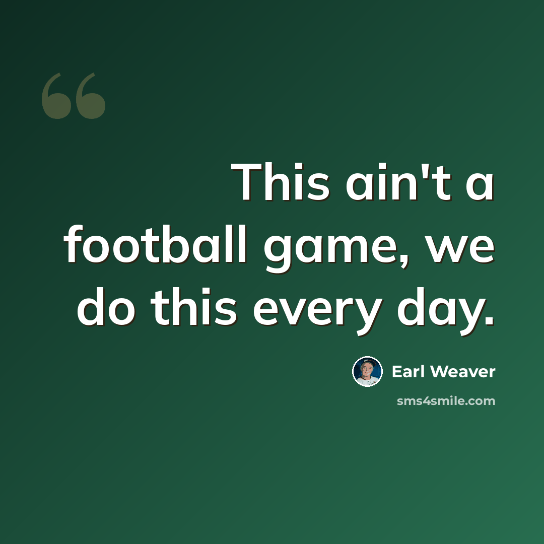 “This ain't a football game, we do this every day.” quote by Earl Weaver