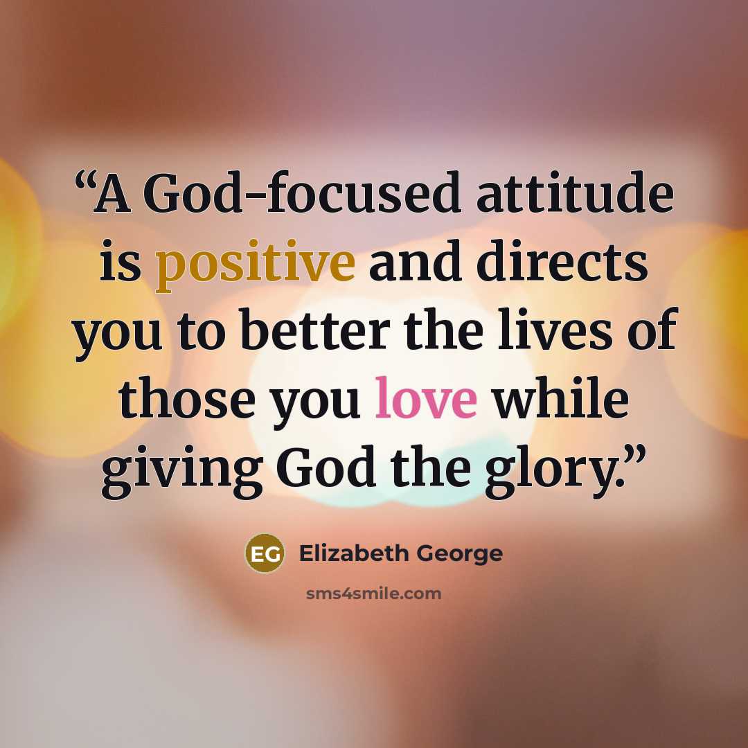 “A God-focused attitude is positive and directs you to better the lives of those you love while giving God the glory.” quote by Elizabeth George