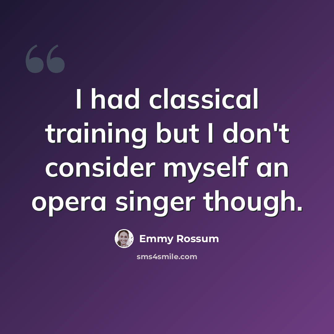 “I had classical training but I don't consider myself an opera singer though.” quote by Emmy Rossum