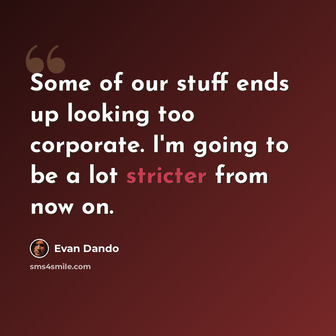 “Some of our stuff ends up looking too corporate. I'm going to be a lot stricter from now on.” quote by Evan Dando