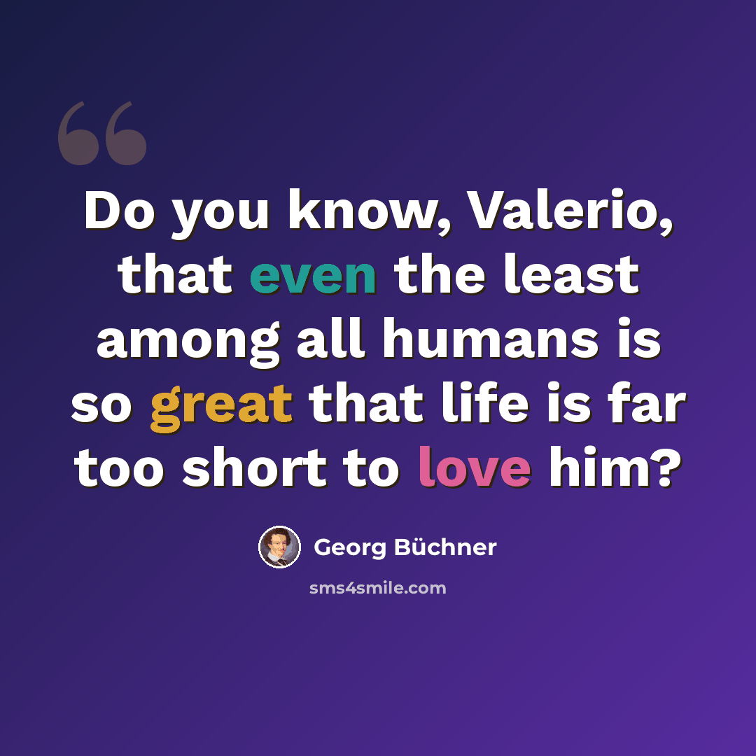 “Do you know, Valerio, that even the least among all humans is so great that life is far too short to love him?” quote by Georg Buchner