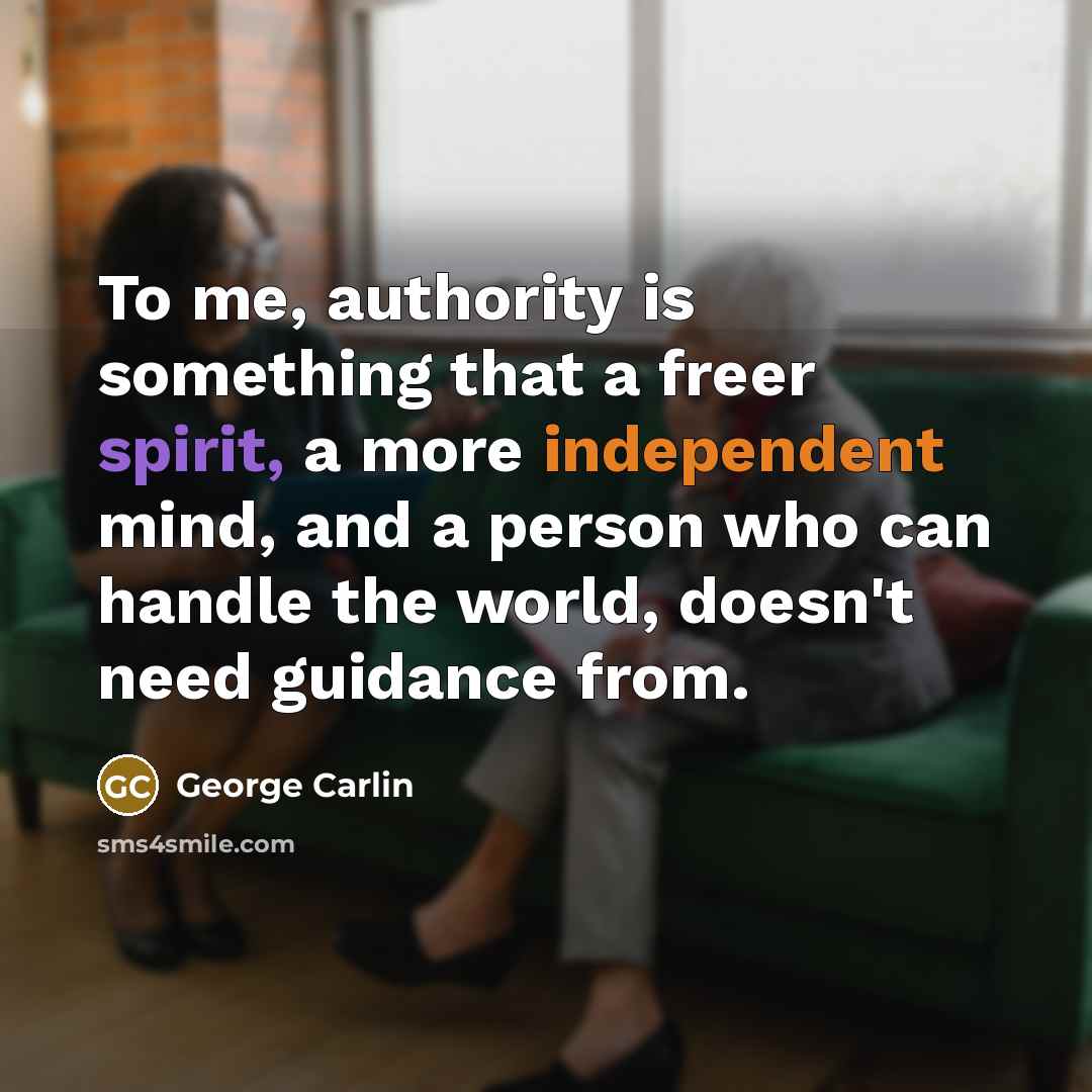 “To me, authority is something that a freer spirit, a more independent mind, and a person who can handle the world, doesn't need guidance from.” quote by George Carlin