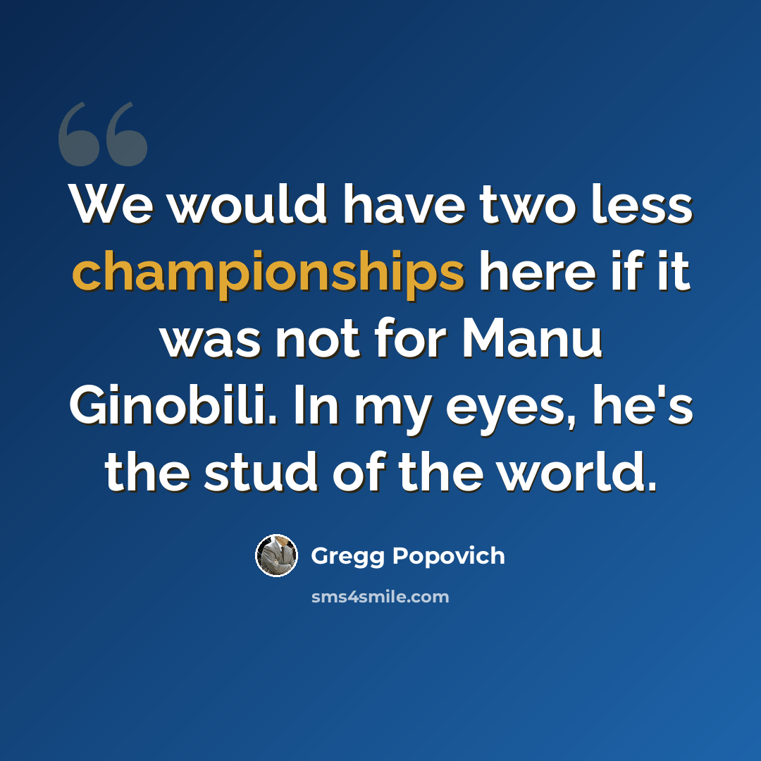 “We would have two less championships here if it was not for Manu Ginobili. In my eyes, he's the stud of the world.” quote by Gregg Popovich