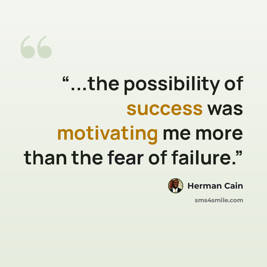 “...the possibility of success was motivating me more than the fear of failure.” quote by Herman Cain