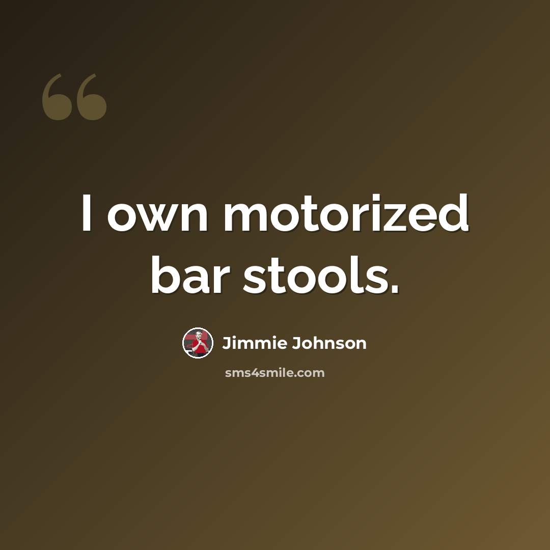 “I own motorized bar stools.” quote by Jimmie Johnson