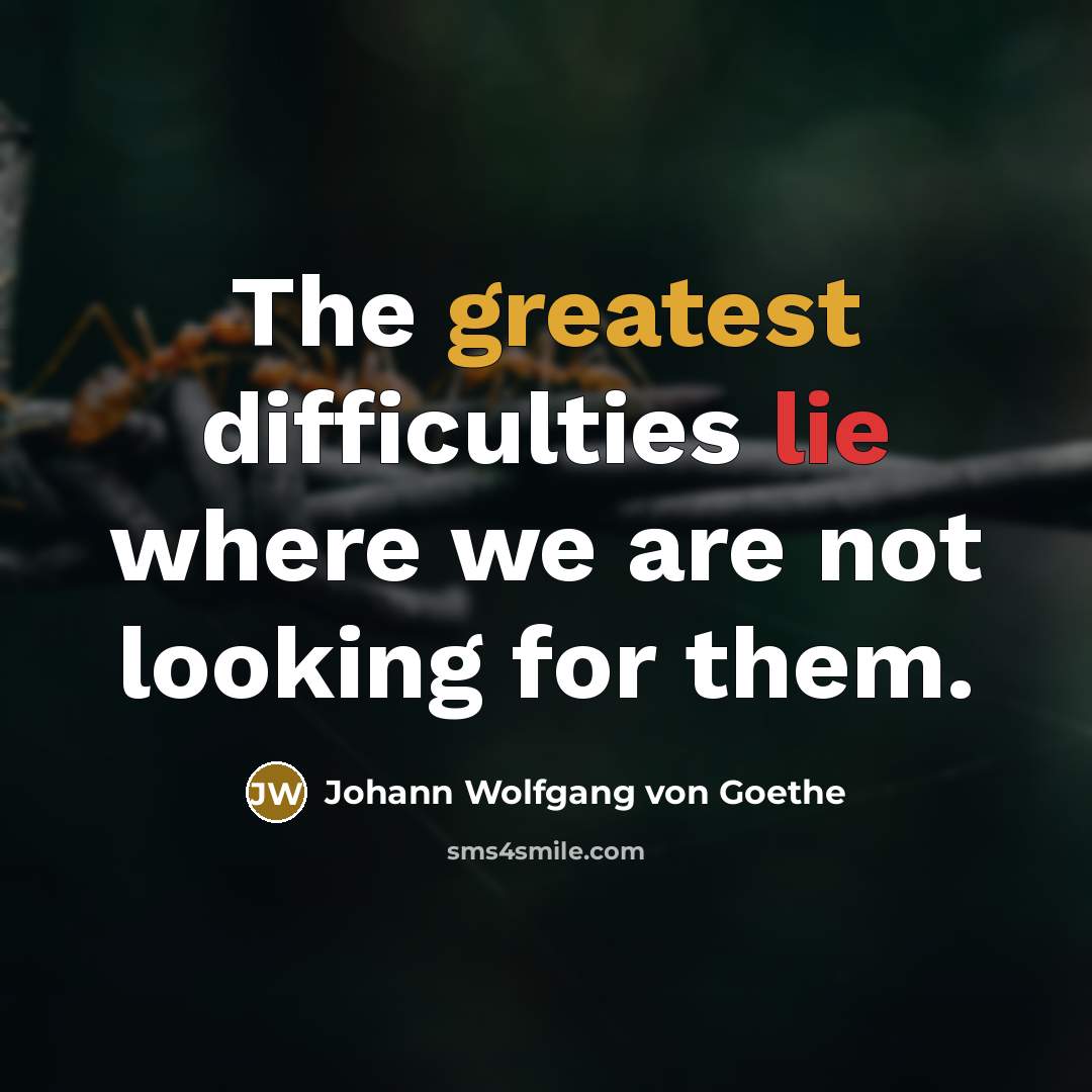 “The greatest difficulties lie where we are not looking for them.” quote by Johann Wolfgang von Goethe