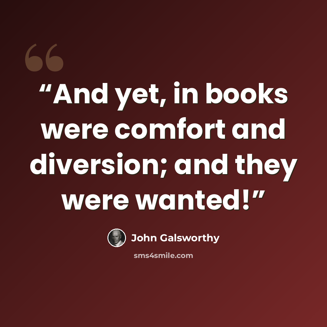 “And yet, in books were comfort and diversion; and they were wanted!” quote by John Galsworthy