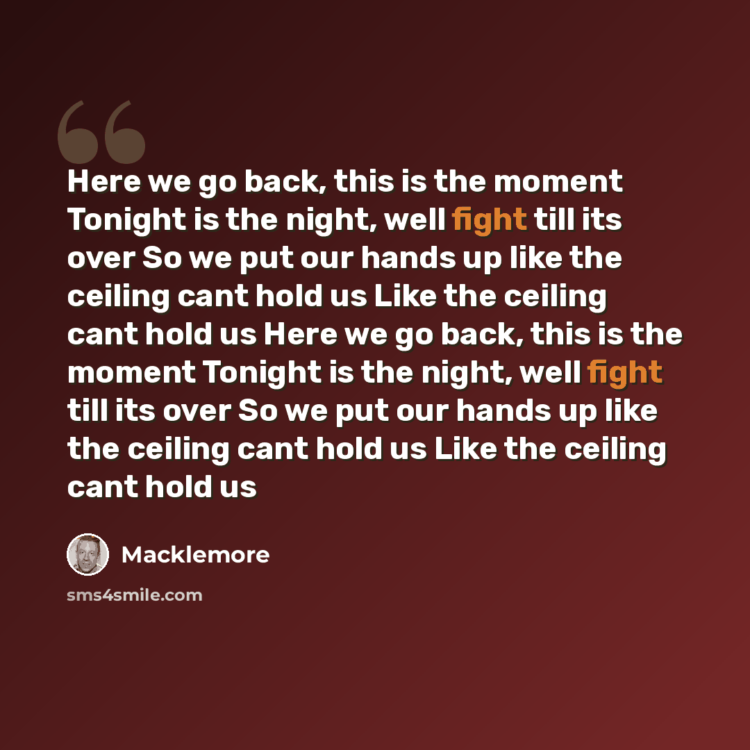 “Here we go back, this is the moment Tonight is the night, well fight till its over So we put our hands up like the ceiling cant hold us Like the ceiling cant hold us Here we go back, this is the moment Tonight is the night, well fight till its over So we put our hands up like the ceiling cant hold…” quote by Macklemore