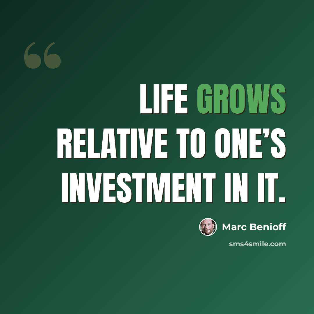 “Life grows relative to one’s investment in it.” quote by Marc Benioff
