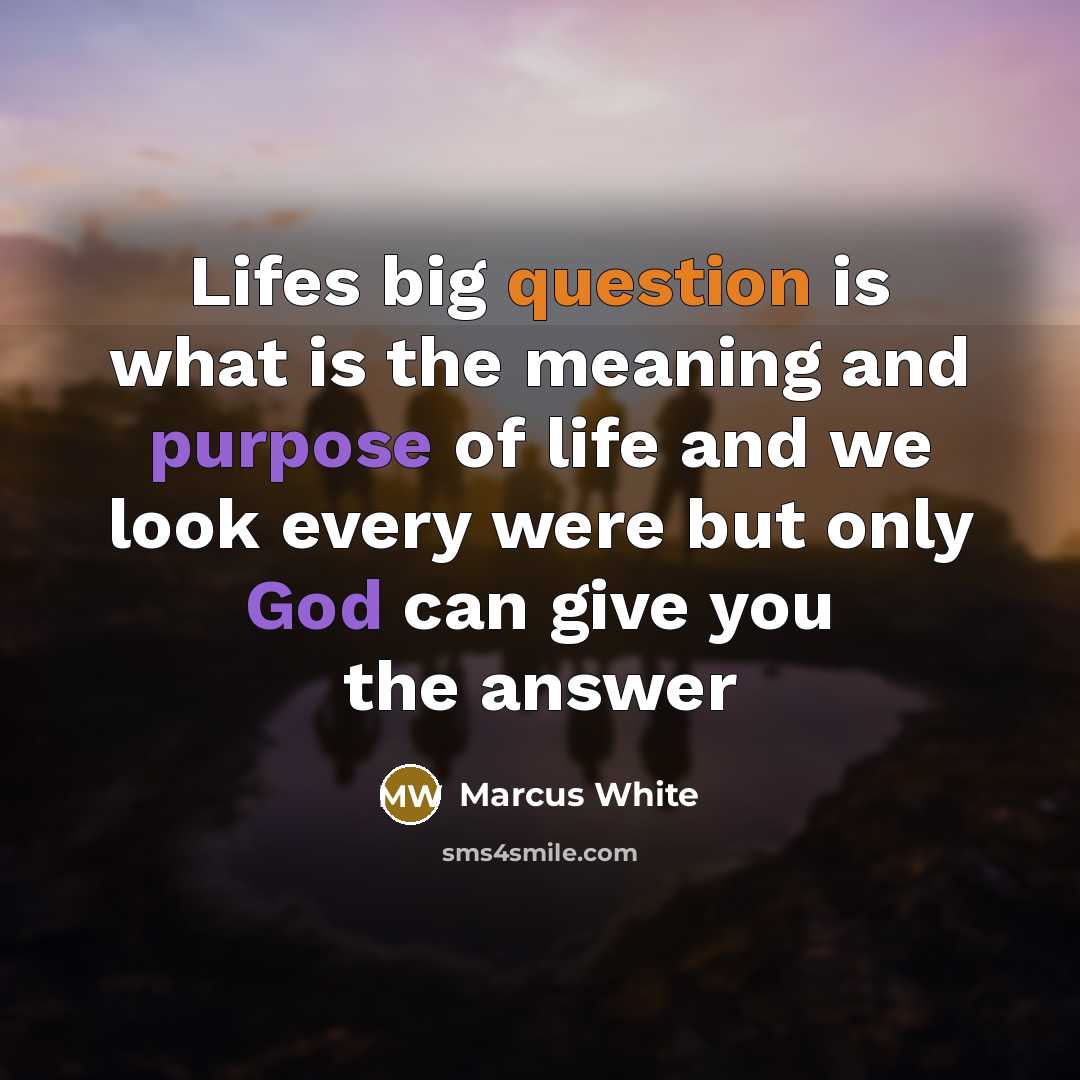 “Lifes big question is what is the meaning and purpose of life and we look every were but only God can give you the answer” quote by Marcus White