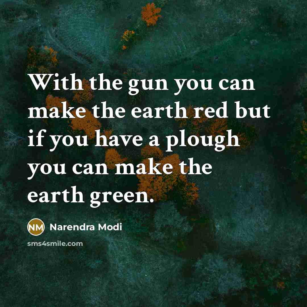 “With the gun you can make the earth red but if you have a plough you can make the earth green.” quote by Narendra Modi
