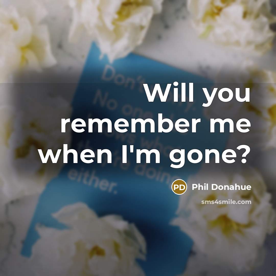 “Will you remember me when I'm gone?” quote by Phil Donahue