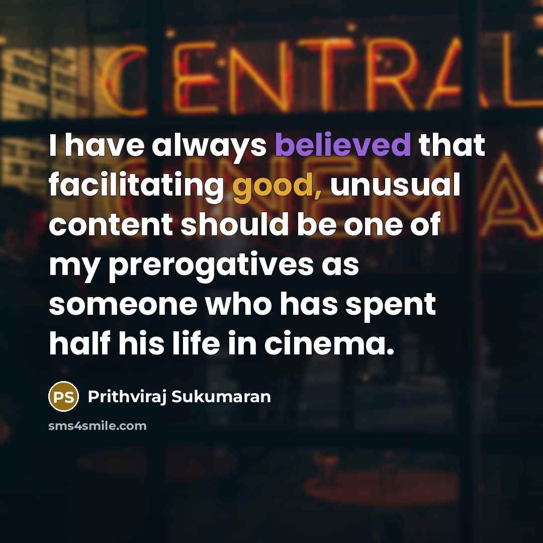 “I have always believed that facilitating good, unusual content should be one of my prerogatives as someone who has spent half his life in cinema.” quote by Prithviraj Sukumaran