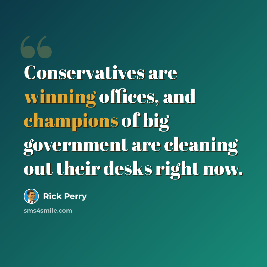 “Conservatives are winning offices, and champions of big government are cleaning out their desks right now.” quote by Rick Perry