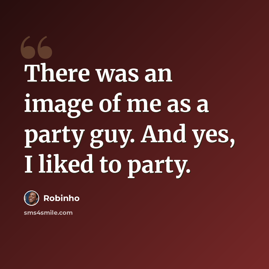“There was an image of me as a party guy. And yes, I liked to party.” quote by Robinho