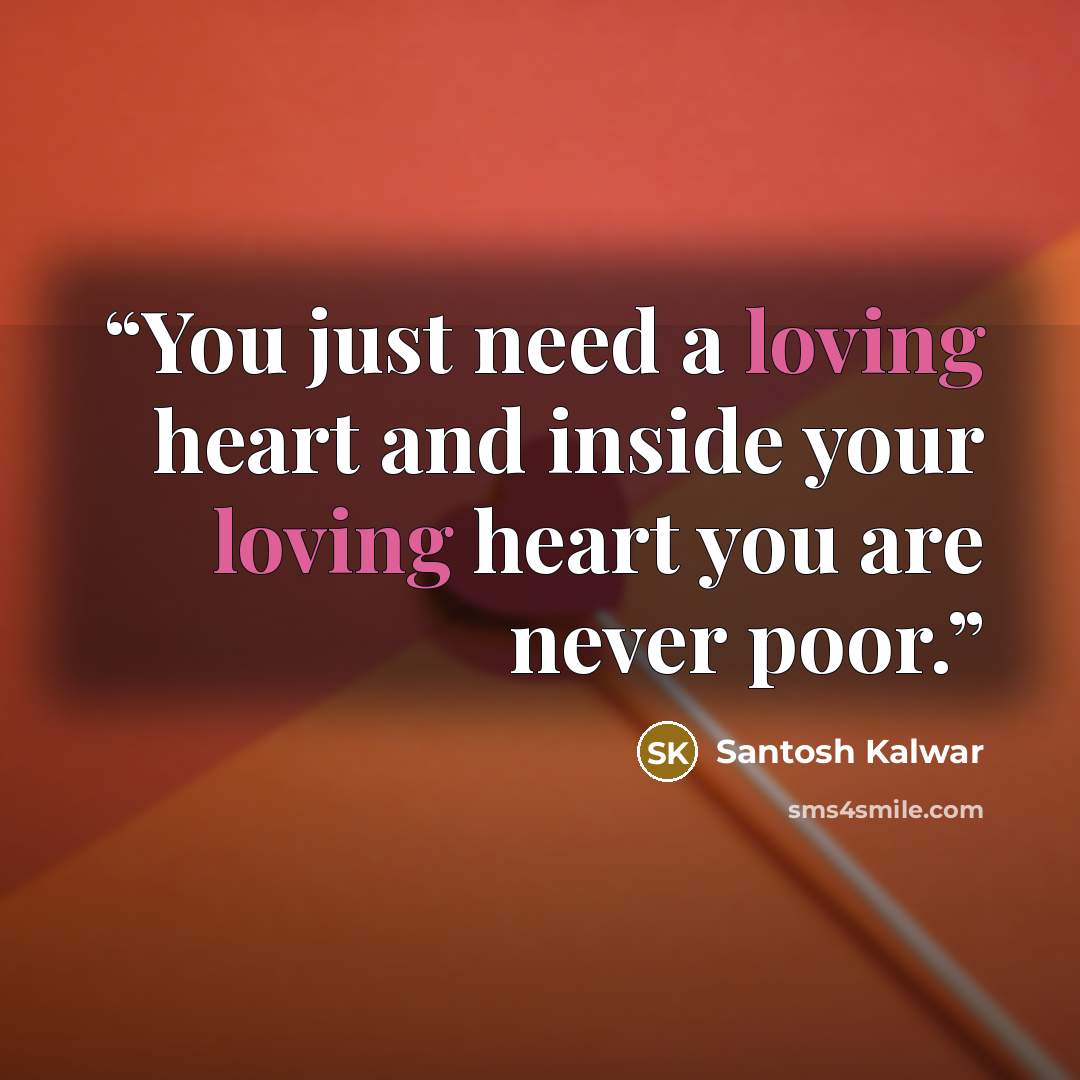 “You just need a loving heart and inside your loving heart you are never poor.” quote by Santosh Kalwar