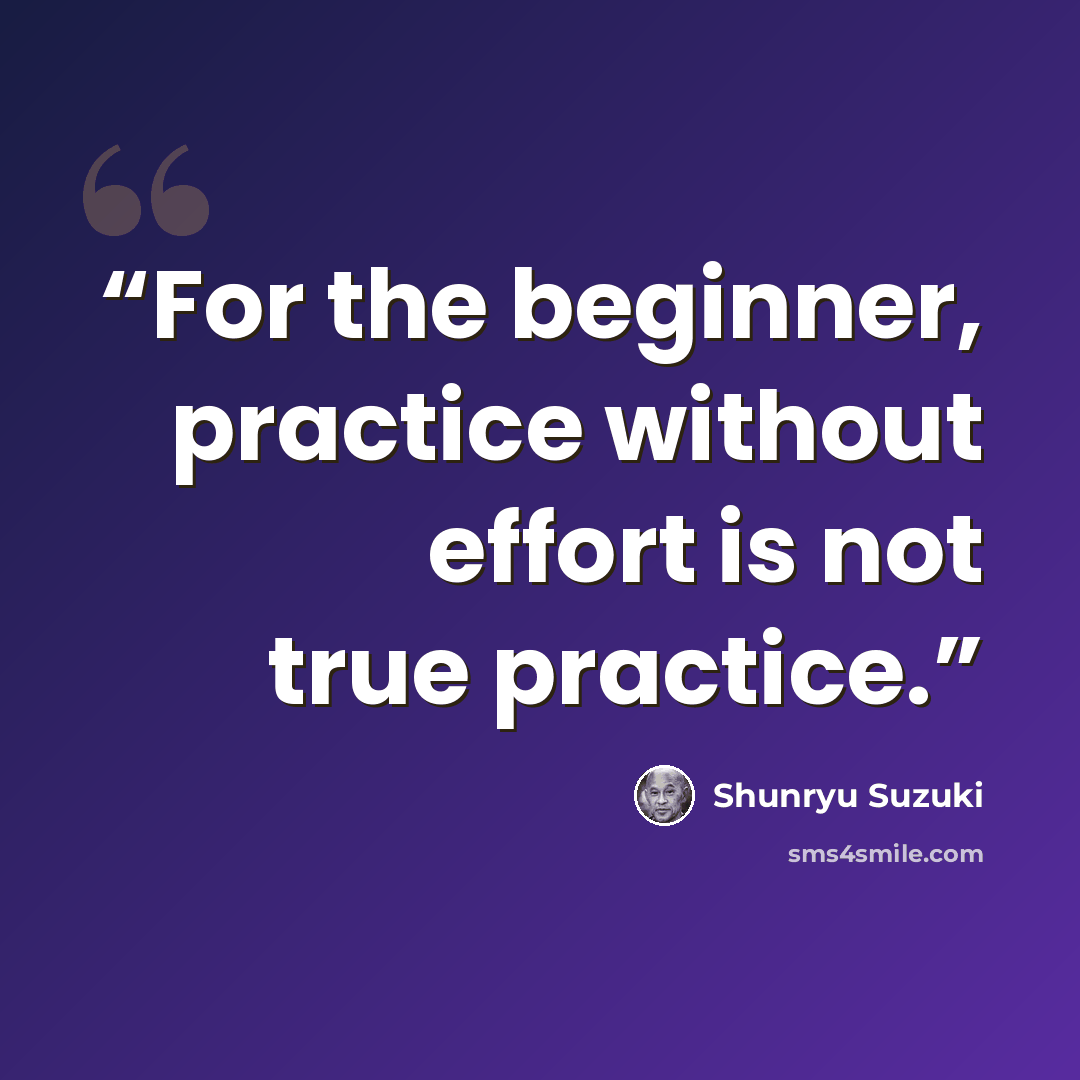 “For the beginner, practice without effort is not true practice.” quote by Shunryu Suzuki