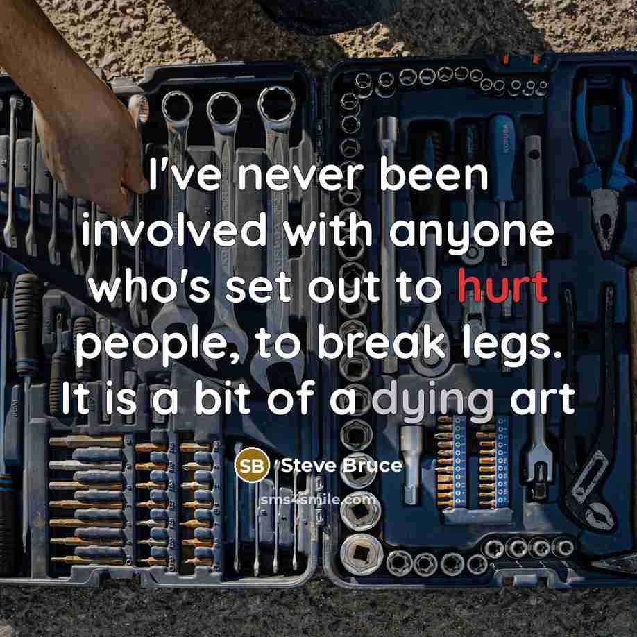 “I've never been involved with anyone who's set out to hurt people, to break legs. It is a bit of a dying art” quote by Steve Bruce