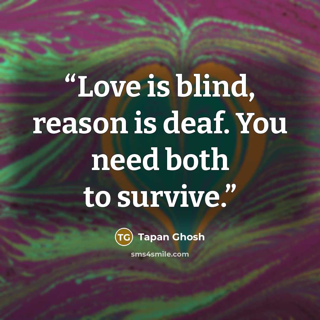 “Love is blind, reason is deaf. You need both to survive.” quote by Tapan Ghosh