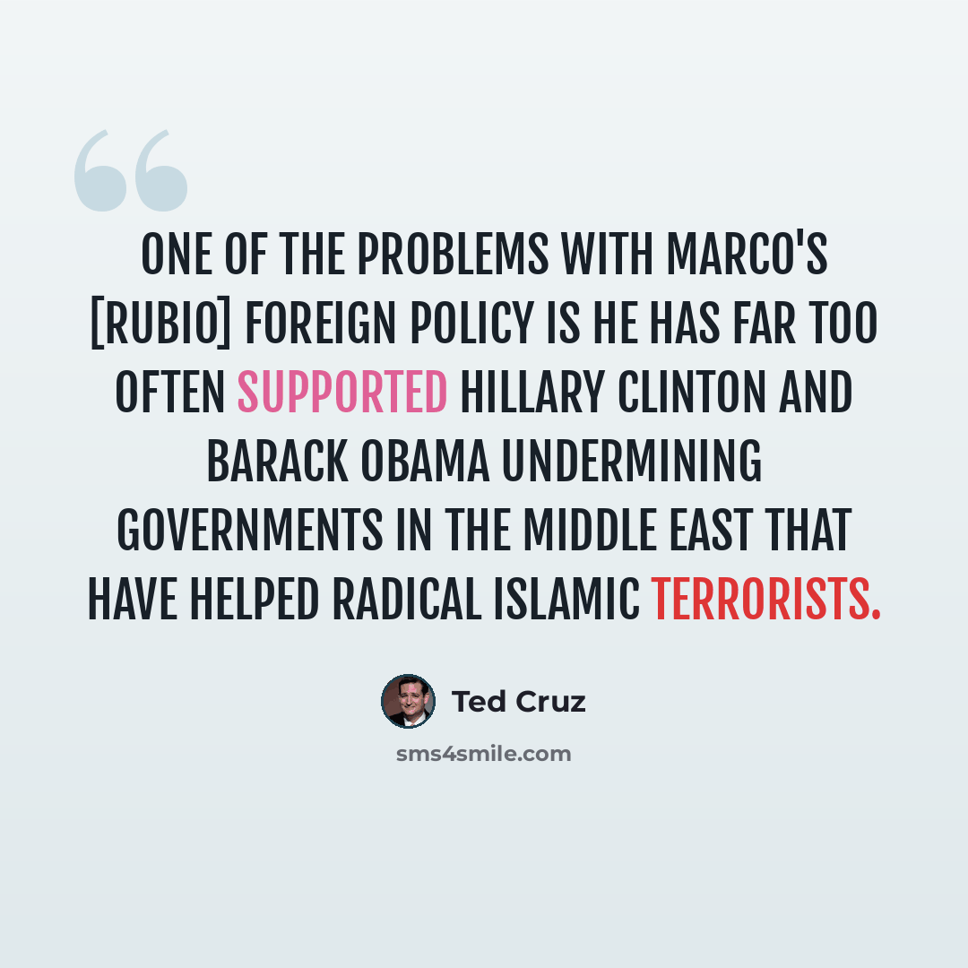 “One of the problems with Marco's [Rubio] foreign policy is he has far too often supported Hillary Clinton and Barack Obama undermining governments in the Middle East that have helped radical Islamic terrorists.” quote by Ted Cruz