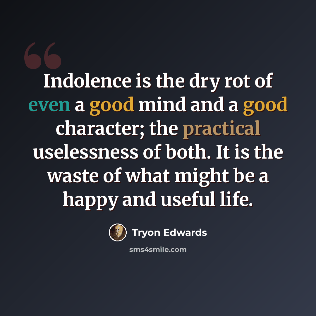 “Indolence is the dry rot of even a good mind and a good character; the practical uselessness of both. It is the waste of what might be a happy and useful life.” quote by Tryon Edwards