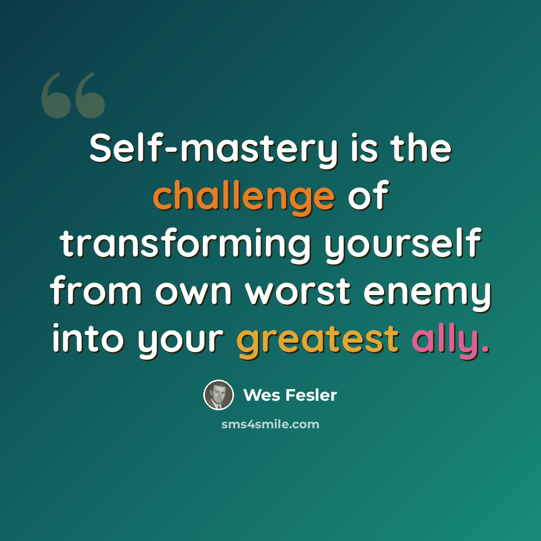 “Self-mastery is the challenge of transforming yourself from own worst enemy into your greatest ally.” quote by Wes Fesler