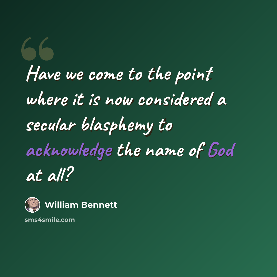 “Have we come to the point where it is now considered a secular blasphemy to acknowledge the name of God at all?” quote by William Bennett