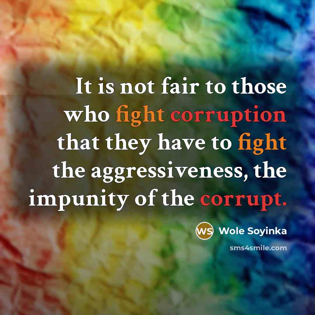 “It is not fair to those who fight corruption that they have to fight the aggressiveness, the impunity of the corrupt.” quote by Wole Soyinka