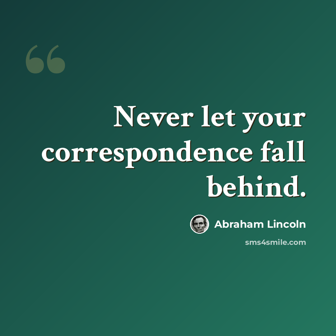 “Never let your correspondence fall behind.” quote by Abraham Lincoln