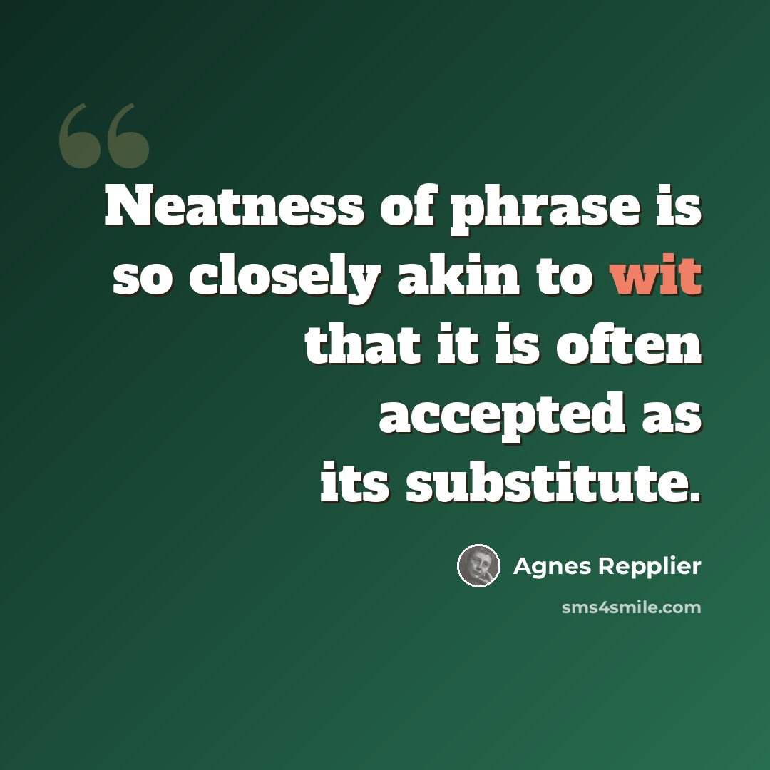 “Neatness of phrase is so closely akin to wit that it is often accepted as its substitute.” quote by Agnes Repplier