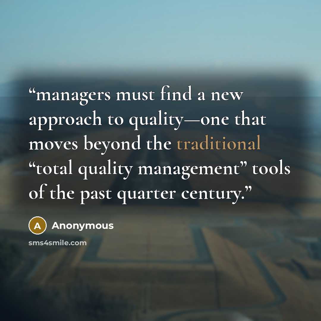 “managers must find a new approach to quality—one that moves beyond the traditional “total quality management” tools of the past quarter century.” quote by Anonymous