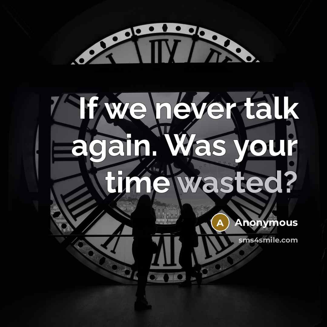“If we never talk again. Was your time wasted?” quote by Anonymous