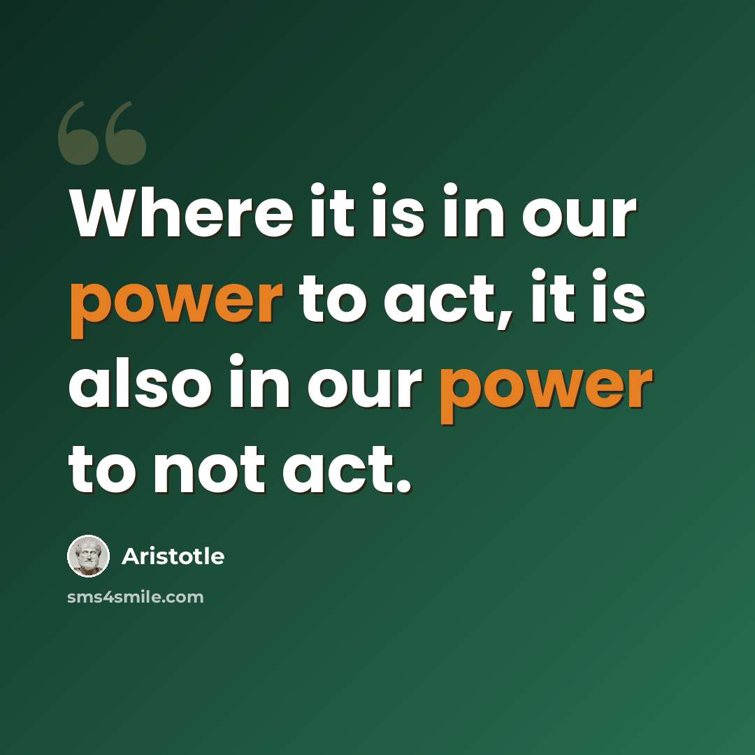 “Where it is in our power to act, it is also in our power to not act.” quote by Aristotle