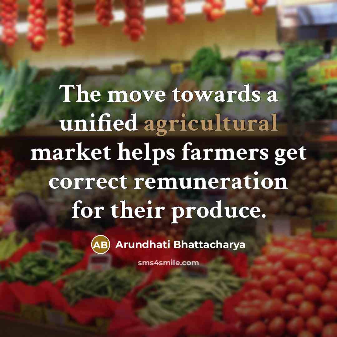“The move towards a unified agricultural market helps farmers get correct remuneration for their produce.” quote by Arundhati Bhattacharya