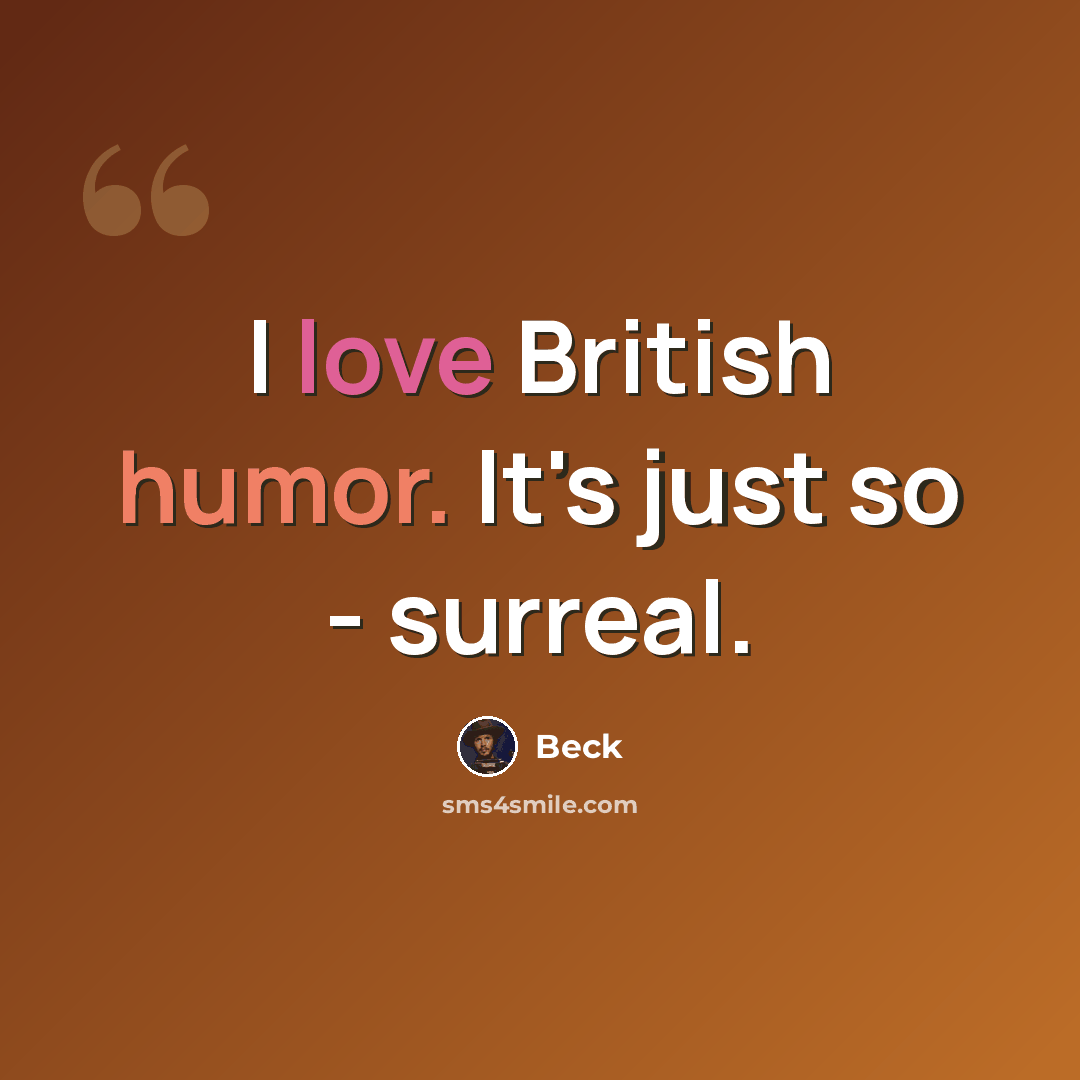 “I love British humor. It's just so - surreal.” quote by Beck