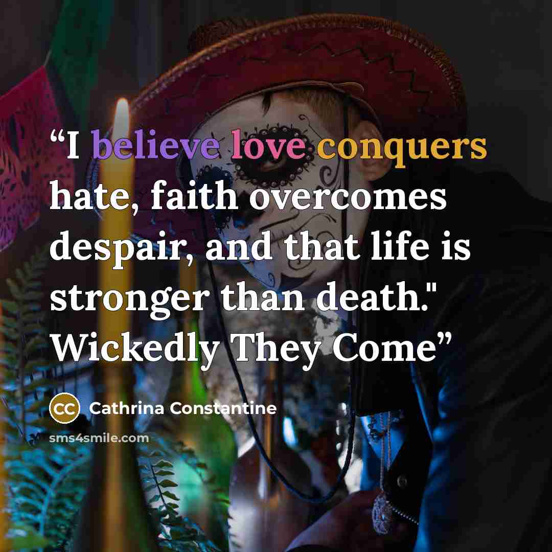 “I believe love conquers hate, faith overcomes despair, and that life is stronger than death." Wickedly They Come” quote by Cathrina Constantine