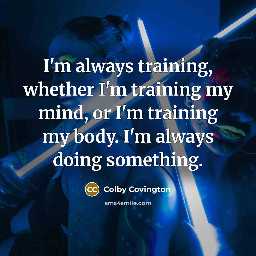 “I'm always training, whether I'm training my mind, or I'm training my body. I'm always doing something.” quote by Colby Covington