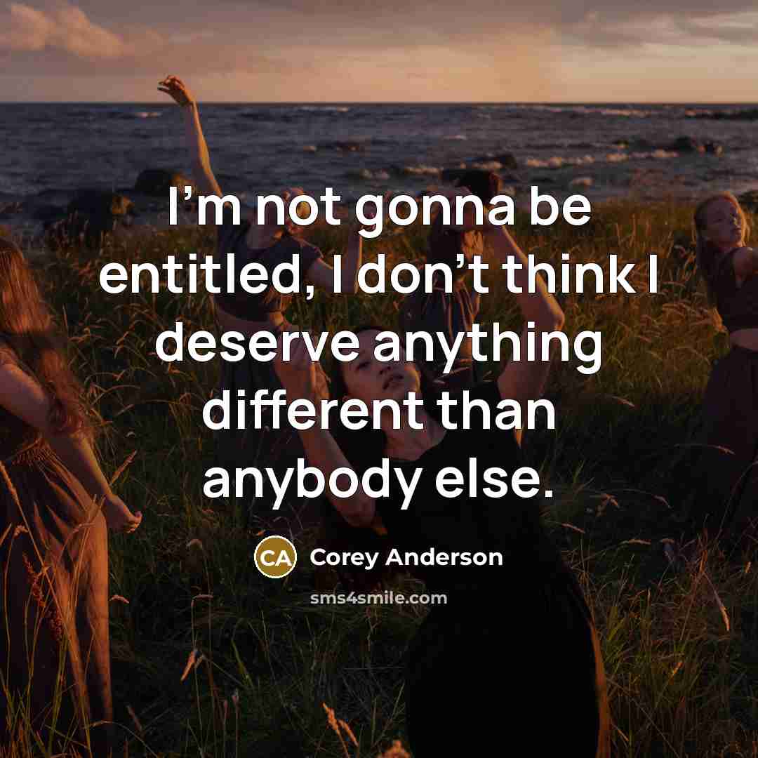 “I'm not gonna be entitled, I don't think I deserve anything different than anybody else.” quote by Corey Anderson