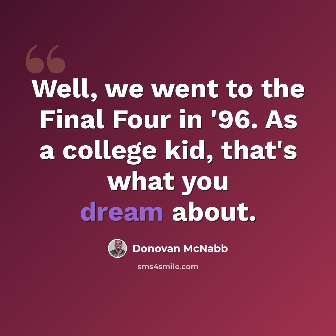 “Well, we went to the Final Four in '96. As a college kid, that's what you dream about.” quote by Donovan McNabb